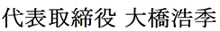 代表取締役 大橋浩季