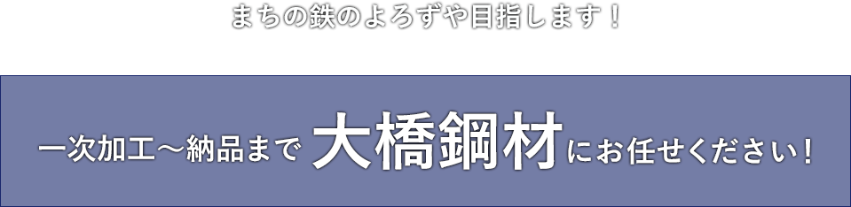 まちの鉄のよろずや目指します！一次加工〜納品までまるごと大橋鋼材にお任せください！